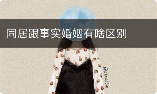同居跟事实婚姻有啥区别