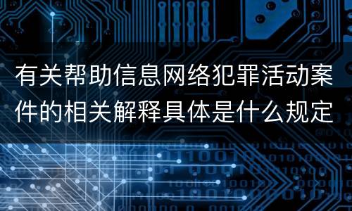 有关帮助信息网络犯罪活动案件的相关解释具体是什么规定