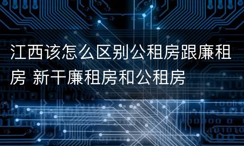 江西该怎么区别公租房跟廉租房 新干廉租房和公租房