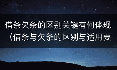 借条欠条的区别关键有何体现（借条与欠条的区别与适用要点）