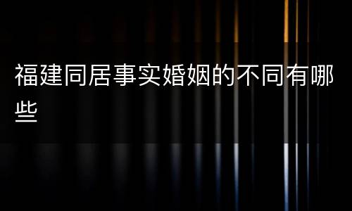 福建同居事实婚姻的不同有哪些