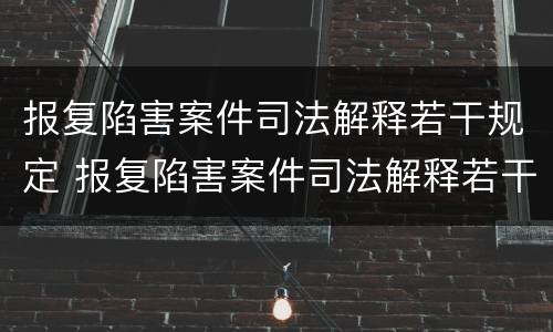 报复陷害案件司法解释若干规定 报复陷害案件司法解释若干规定全文