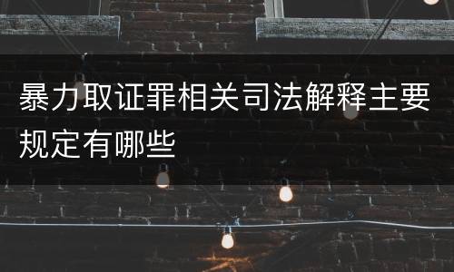 暴力取证罪相关司法解释主要规定有哪些