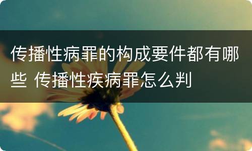 传播性病罪的构成要件都有哪些 传播性疾病罪怎么判
