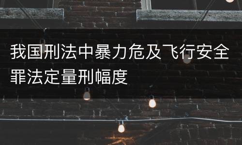 我国刑法中暴力危及飞行安全罪法定量刑幅度