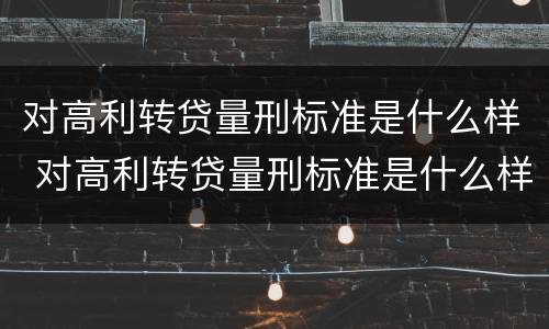 对高利转贷量刑标准是什么样 对高利转贷量刑标准是什么样的