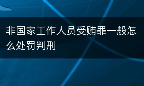 非国家工作人员受贿罪一般怎么处罚判刑