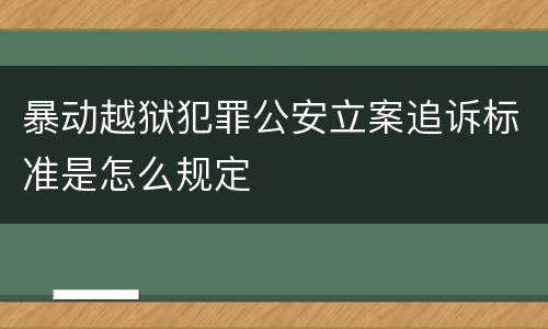 暴动越狱犯罪公安立案追诉标准是怎么规定