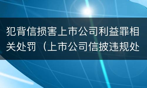 犯背信损害上市公司利益罪相关处罚（上市公司信披违规处罚）