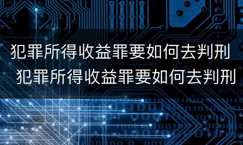 犯罪所得收益罪要如何去判刑 犯罪所得收益罪要如何去判刑呢
