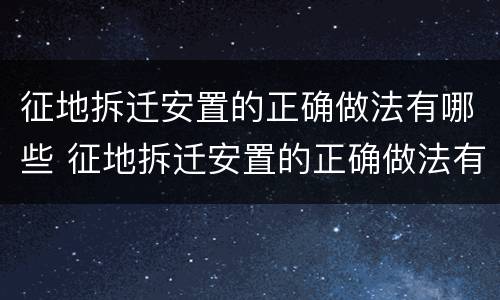 征地拆迁安置的正确做法有哪些 征地拆迁安置的正确做法有哪些内容