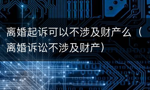离婚起诉可以不涉及财产么（离婚诉讼不涉及财产）