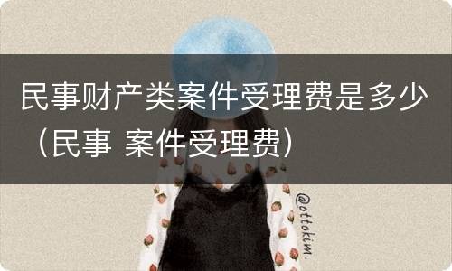 民事财产类案件受理费是多少（民事 案件受理费）