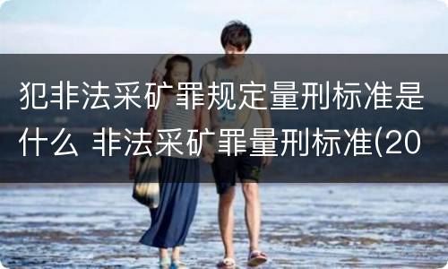 犯非法采矿罪规定量刑标准是什么 非法采矿罪量刑标准(2018年最新版