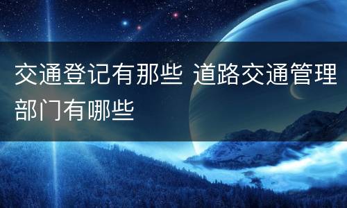 交通登记有那些 道路交通管理部门有哪些
