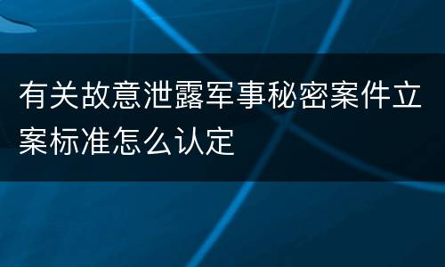 有关故意泄露军事秘密案件立案标准怎么认定