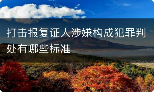 打击报复证人涉嫌构成犯罪判处有哪些标准