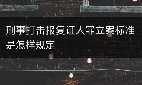 刑事打击报复证人罪立案标准是怎样规定