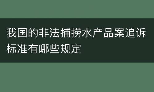 我国的非法捕捞水产品案追诉标准有哪些规定