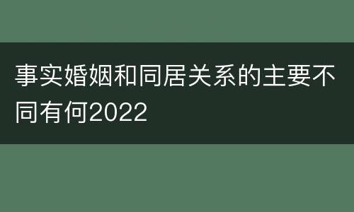 事实婚姻和同居关系的主要不同有何2022
