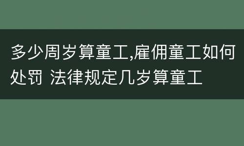 多少周岁算童工,雇佣童工如何处罚 法律规定几岁算童工
