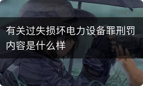 有关过失损坏电力设备罪刑罚内容是什么样