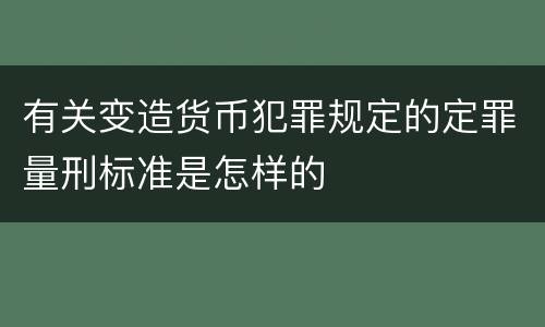 有关变造货币犯罪规定的定罪量刑标准是怎样的