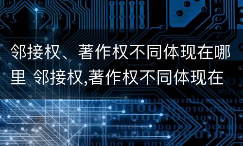 邻接权、著作权不同体现在哪里 邻接权,著作权不同体现在哪里