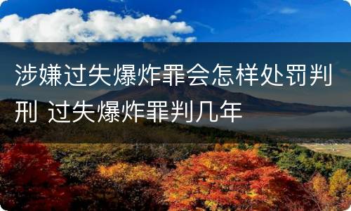 涉嫌过失爆炸罪会怎样处罚判刑 过失爆炸罪判几年