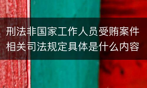 刑法非国家工作人员受贿案件相关司法规定具体是什么内容