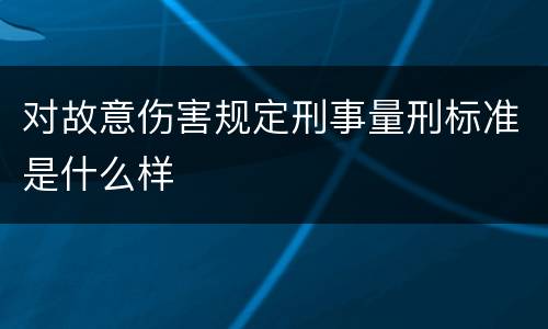 对故意伤害规定刑事量刑标准是什么样