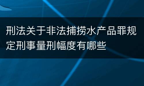 刑法关于非法捕捞水产品罪规定刑事量刑幅度有哪些