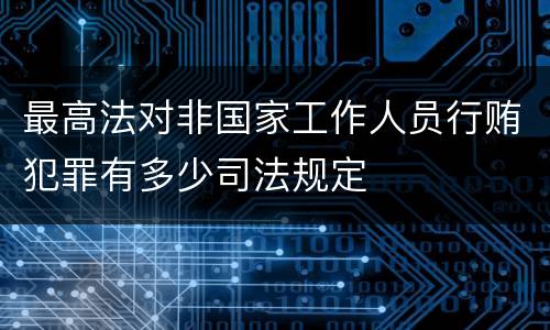 最高法对非国家工作人员行贿犯罪有多少司法规定