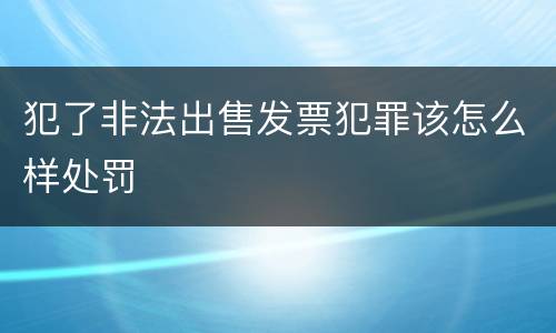 犯了非法出售发票犯罪该怎么样处罚