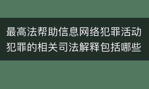 最高法帮助信息网络犯罪活动犯罪的相关司法解释包括哪些重要规定