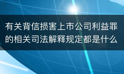 有关背信损害上市公司利益罪的相关司法解释规定都是什么