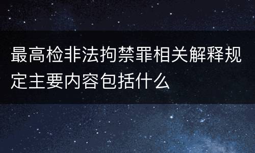 最高检非法拘禁罪相关解释规定主要内容包括什么