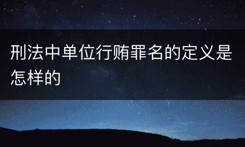 刑法中单位行贿罪名的定义是怎样的