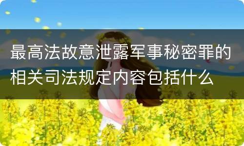 最高法故意泄露军事秘密罪的相关司法规定内容包括什么