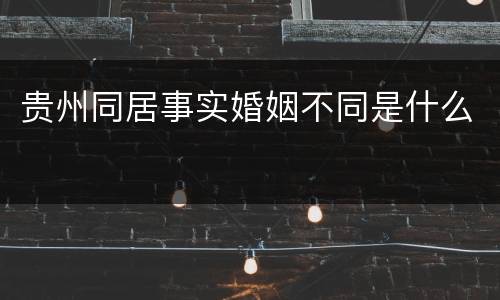 贵州同居事实婚姻不同是什么