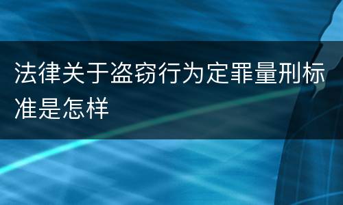 法律关于盗窃行为定罪量刑标准是怎样