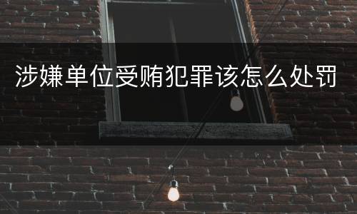 涉嫌单位受贿犯罪该怎么处罚