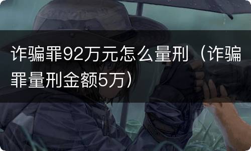 诈骗罪92万元怎么量刑（诈骗罪量刑金额5万）