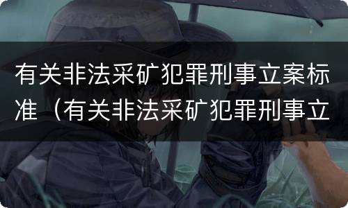 有关非法采矿犯罪刑事立案标准（有关非法采矿犯罪刑事立案标准最新）