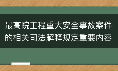 最高院工程重大安全事故案件的相关司法解释规定重要内容
