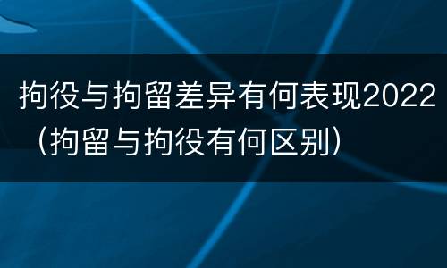 拘役与拘留差异有何表现2022（拘留与拘役有何区别）