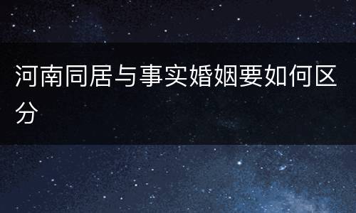 河南同居与事实婚姻要如何区分