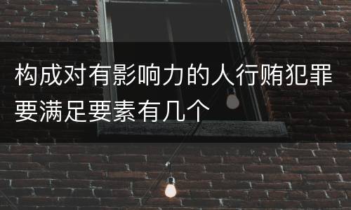 构成对有影响力的人行贿犯罪要满足要素有几个