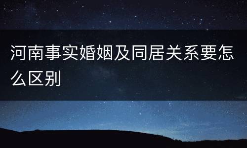 河南事实婚姻及同居关系要怎么区别