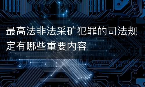 最高法非法采矿犯罪的司法规定有哪些重要内容